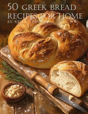 50 Greek Bread Recipes for Home by Johnson, Kelly