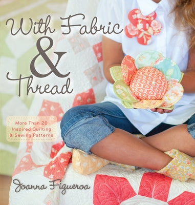 With Fabric & Thread: More Than 20 Inspired Quilting & Sewing Patterns [With Pattern(s)] by Figueroa, Joanna