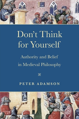 Don't Think for Yourself: Authority and Belief in Medieval Philosophy by Adamson, Peter