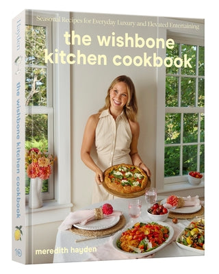 The Wishbone Kitchen Cookbook: Seasonal Recipes for Everyday Luxury and Elevated Entertaining by Hayden, Meredith