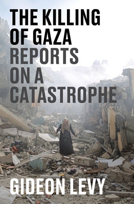 The Killing of Gaza: Reports on a Catastrophe by Levy, Gideon