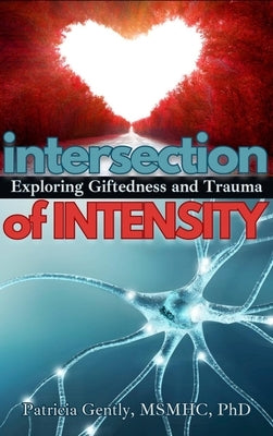 Intersection of Intensity: Exploring Giftedness and Trauma by Gently Msmhc Ph. D., Patricia