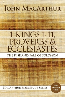 1 Kings 1 to 11, Proverbs, and Ecclesiastes: The Rise and Fall of Solomon by MacArthur, John F.