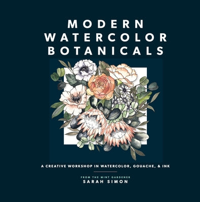 Modern Watercolor Botanicals: A Creative Workshop in Watercolor, Gouache, & Ink by Simon, Sarah