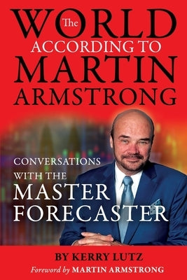 The World According to Martin Armstrong: Conversations with the Master Forecaster by Lutz, Kerry