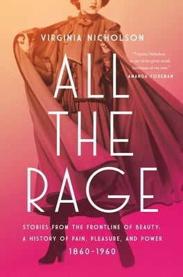 All the Rage: Stories from the Frontline of Beauty: A History of Pain, Pleasure, and Power: 1860-1960 by Nicholson, Virginia