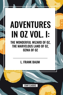 Adventures in Oz: The Wonderful Wizard of Oz, The Marvelous Land of Oz, Ozma of Oz, Vol. I by Baum, L. Frank