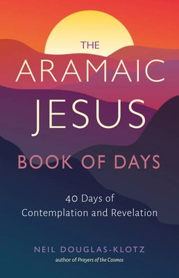 The Aramaic Jesus Book of Days: Forty Days of Contemplation and Revelation by Douglas-Klotz, Neil