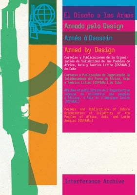 Armed by Design: Posters and Publications of Cuba's Organization of Solidarity of the Peoples of Africa, Asia, and Latin America (Ospaaal) by Interference Archive