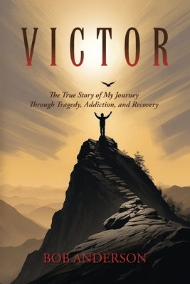 Victor: The True Story of My Journey Through Tragedy, Addiction, and Recovery by Anderson, Bob