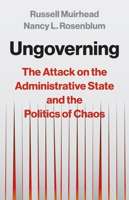 Ungoverning: The Attack on the Administrative State and the Politics of Chaos by Muirhead, Russell