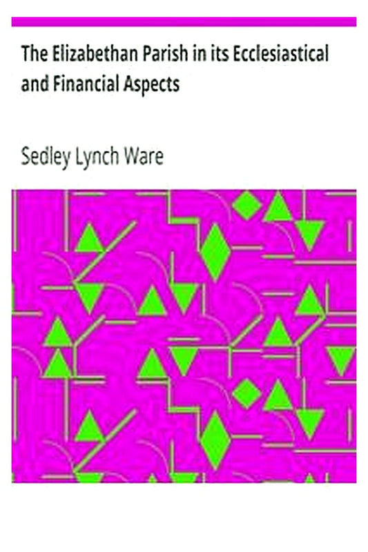 The Elizabethan Parish in its Ecclesiastical and Financial Aspects
