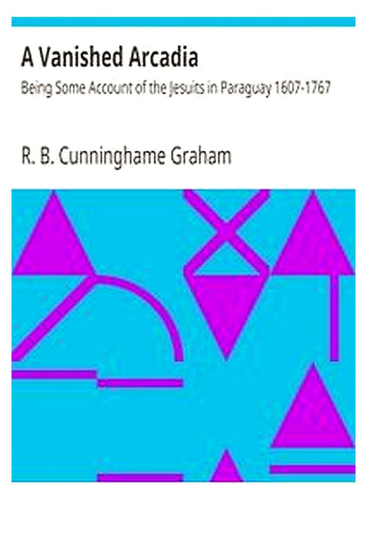 A Vanished Arcadia: Being Some Account of the Jesuits in Paraguay 1607-1767