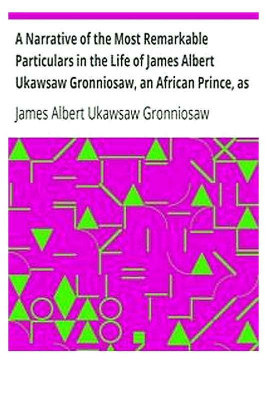 A Narrative of the Most Remarkable Particulars in the Life of James Albert Ukawsaw Gronniosaw, an African Prince, as Related by Himself