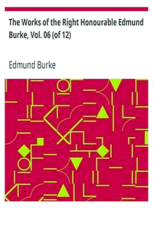 The Works of the Right Honourable Edmund Burke, Vol. 06 (of 12)