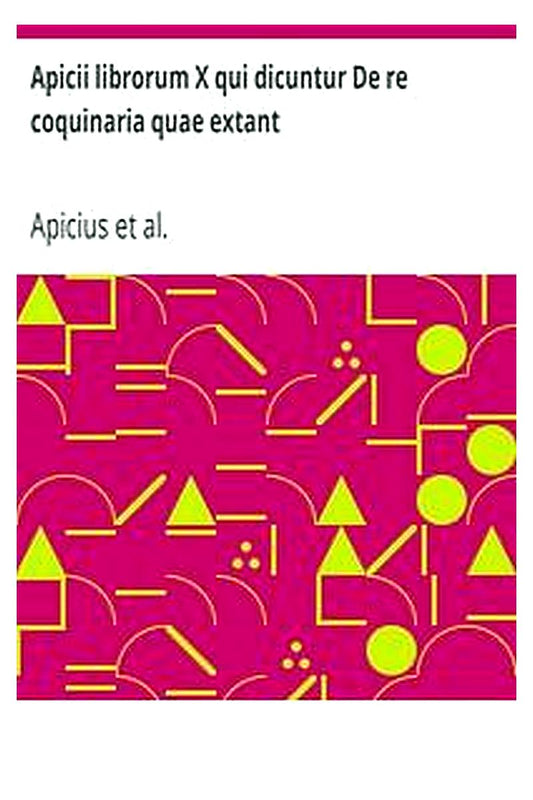 Apicii librorum X qui dicuntur De re coquinaria quae extant
