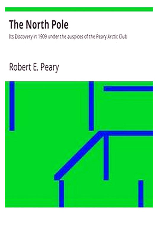 The North Pole: Its Discovery in 1909 under the auspices of the Peary Arctic Club