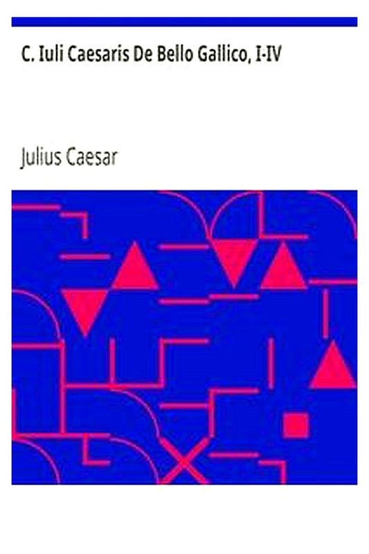 C. Iuli Caesaris De Bello Gallico, I-IV