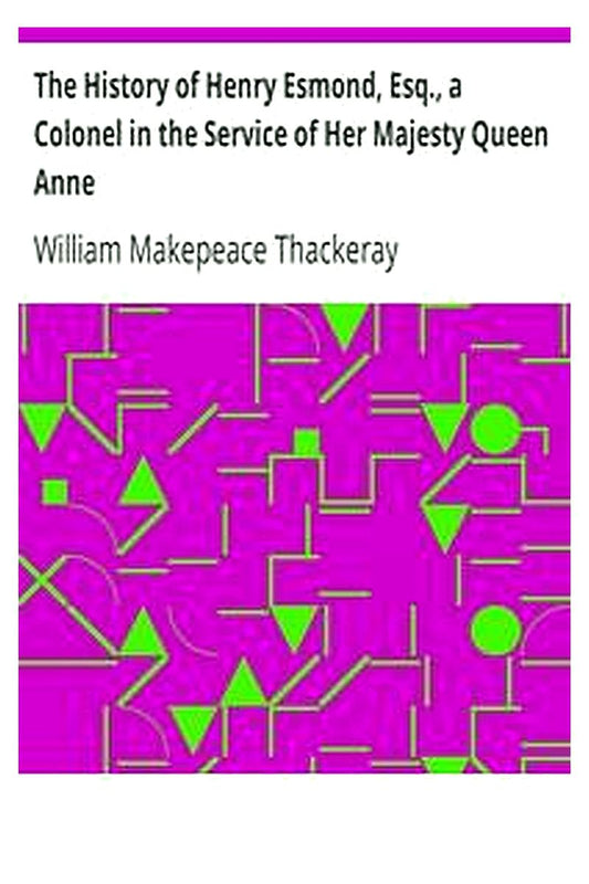 The History of Henry Esmond, Esq., a Colonel in the Service of Her Majesty Queen Anne