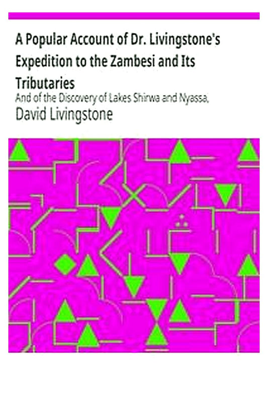 A Popular Account of Dr. Livingstone's Expedition to the Zambesi and Its Tributaries