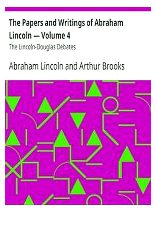 The Papers and Writings of Abraham Lincoln — Volume 4: The Lincoln-Douglas Debates