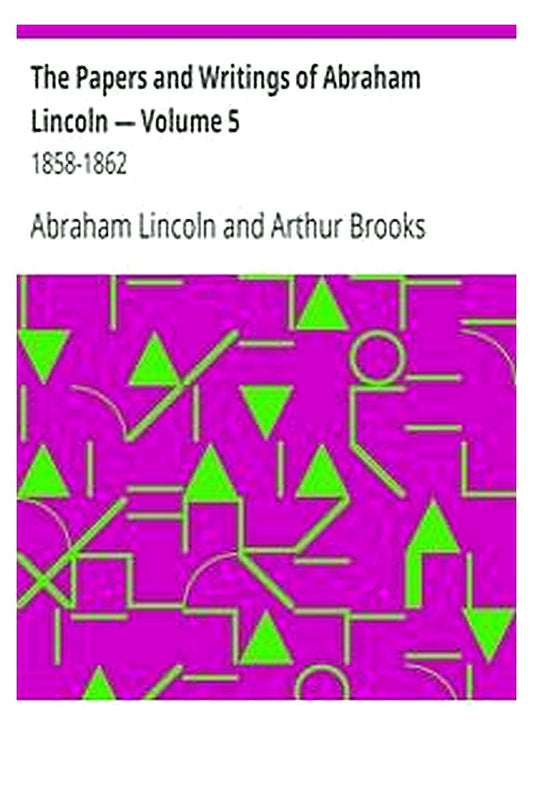 The Papers and Writings of Abraham Lincoln — Volume 5: 1858-1862