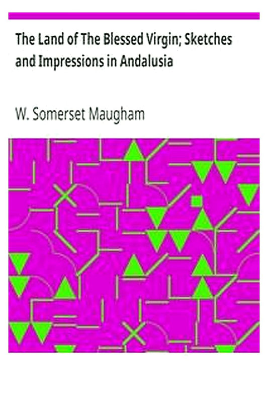 The Land of The Blessed Virgin Sketches and Impressions in Andalusia