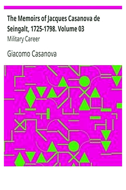 The Memoirs of Jacques Casanova de Seingalt, 1725-1798. Volume 03: Military Career