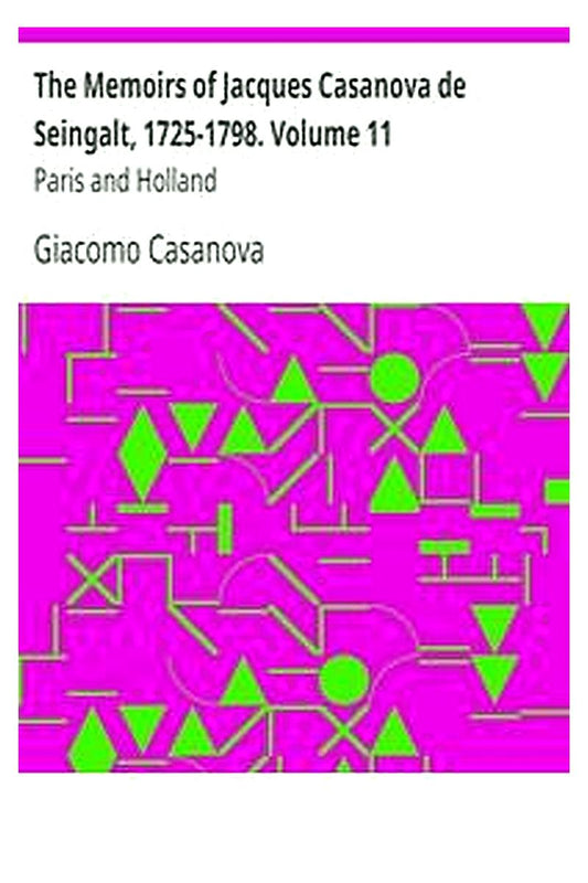 The Memoirs of Jacques Casanova de Seingalt, 1725-1798. Volume 11: Paris and Holland
