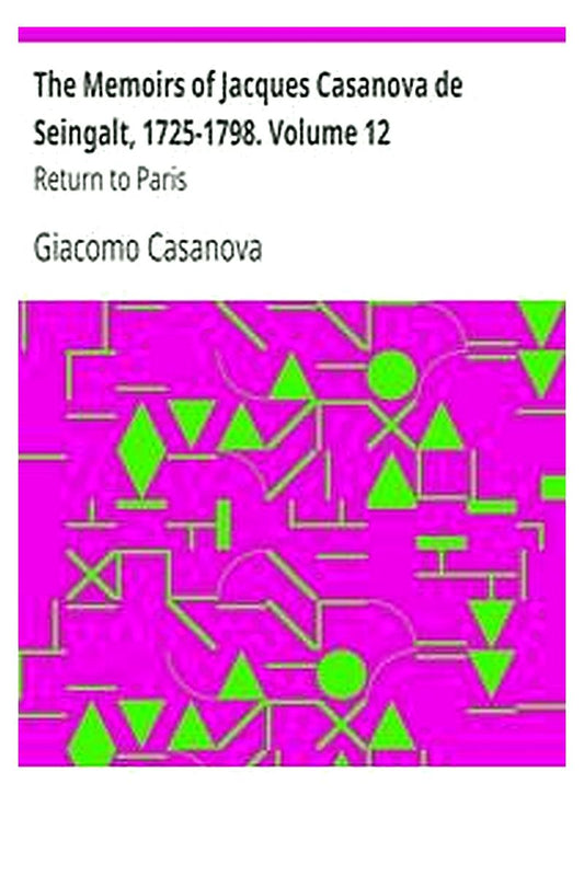 The Memoirs of Jacques Casanova de Seingalt, 1725-1798. Volume 12: Return to Paris