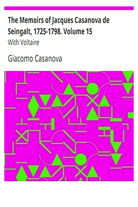 The Memoirs of Jacques Casanova de Seingalt, 1725-1798. Volume 15: With Voltaire