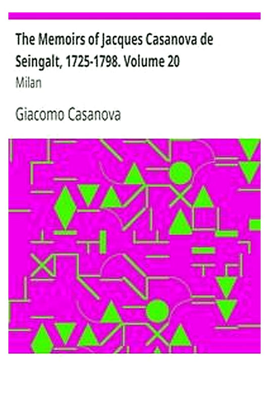 The Memoirs of Jacques Casanova de Seingalt, 1725-1798. Volume 20: Milan