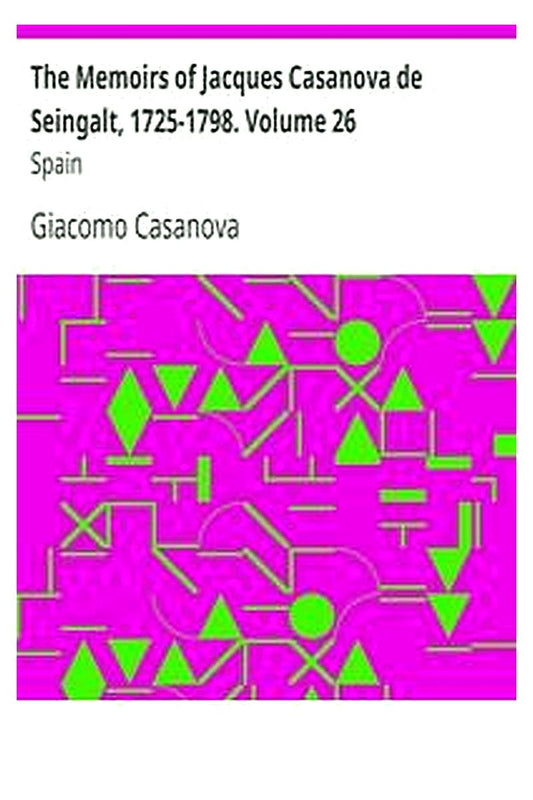 The Memoirs of Jacques Casanova de Seingalt, 1725-1798. Volume 26: Spain