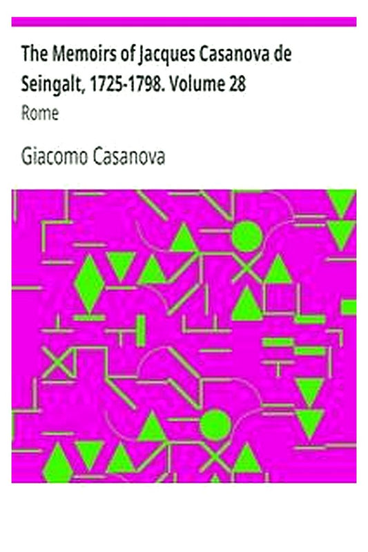 The Memoirs of Jacques Casanova de Seingalt, 1725-1798. Volume 28: Rome