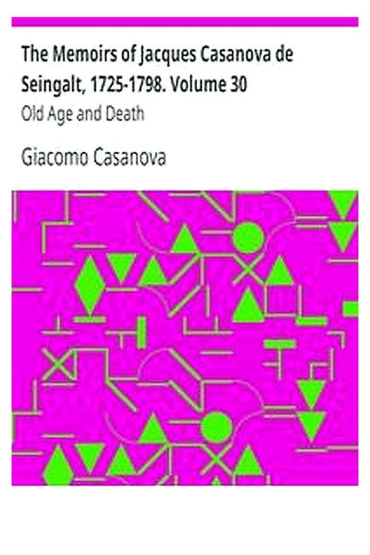 The Memoirs of Jacques Casanova de Seingalt, 1725-1798. Volume 30: Old Age and Death