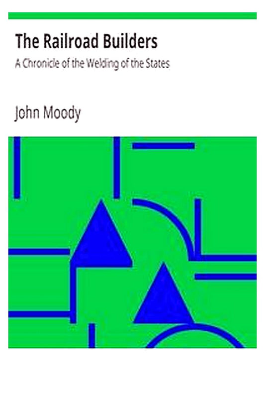 The Railroad Builders: A Chronicle of the Welding of the States