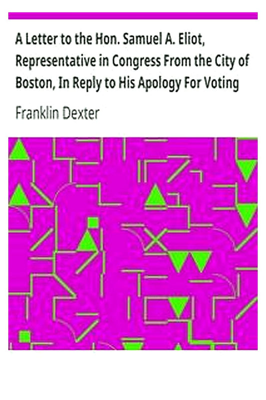 A Letter to the Hon. Samuel A. Eliot, Representative in Congress From the City of Boston, In Reply to His Apology For Voting For the Fugitive Slave Bill