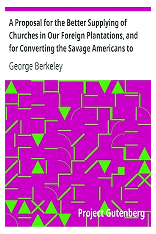 A Proposal for the Better Supplying of Churches in Our Foreign Plantations, and for Converting the Savage Americans to Christianity, By a College to Be Erected in the Summer Islands, Otherwise Called the Isles of Bermuda
