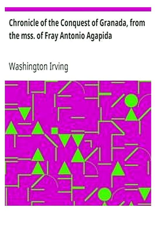 Chronicle of the Conquest of Granada, from the mss. of Fray Antonio Agapida