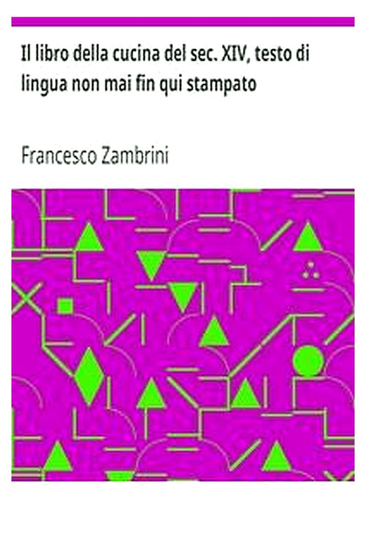 Il libro della cucina del sec. XIV, testo di lingua non mai fin qui stampato