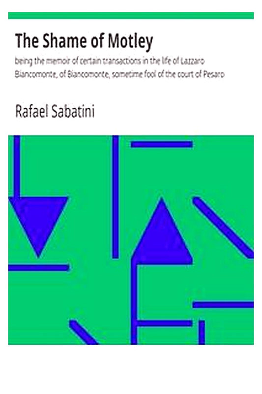The Shame of Motley: being the memoir of certain transactions in the life of Lazzaro Biancomonte, of Biancomonte, sometime fool of the court of Pesaro