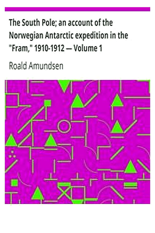 The South Pole an account of the Norwegian Antarctic expedition in the "Fram," 1910-1912 — Volume 1