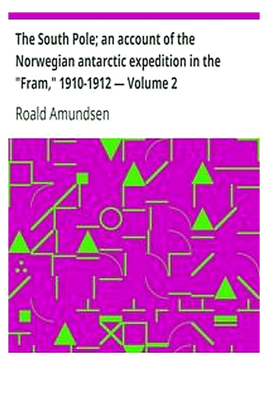 The South Pole an account of the Norwegian antarctic expedition in the "Fram," 1910-1912 — Volume 2