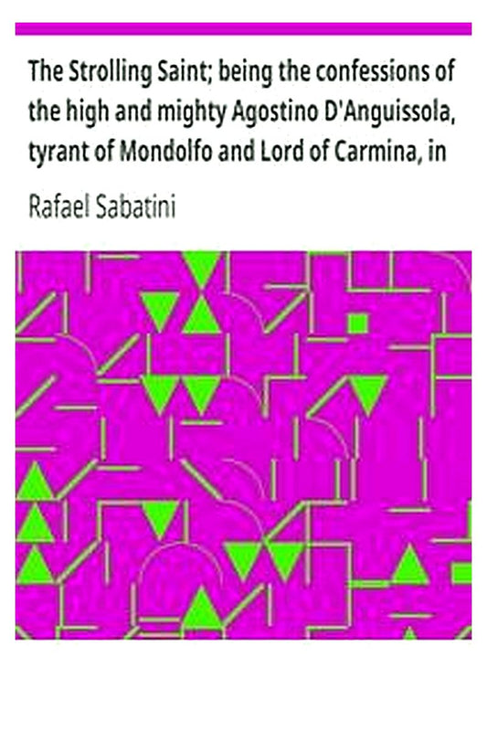 The Strolling Saint being the confessions of the high and mighty Agostino D'Anguissola, tyrant of Mondolfo and Lord of Carmina, in the state of Piacenza