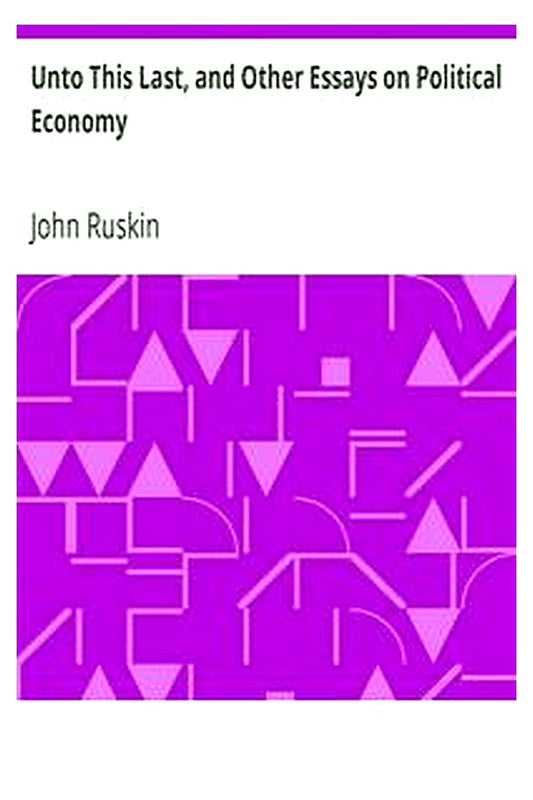Unto This Last, and Other Essays on Political Economy