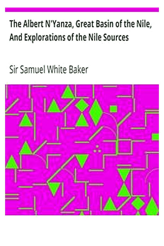 The Albert N'Yanza, Great Basin of the Nile, And Explorations of the Nile Sources
