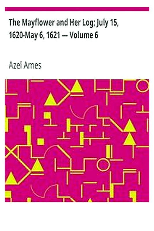 The Mayflower and Her Log July 15, 1620-May 6, 1621 — Volume 6