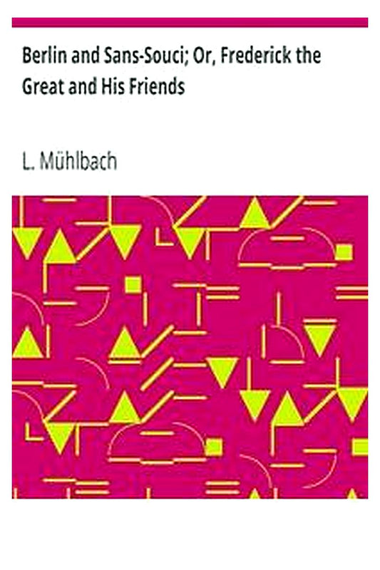 Berlin and Sans-Souci Or, Frederick the Great and His Friends