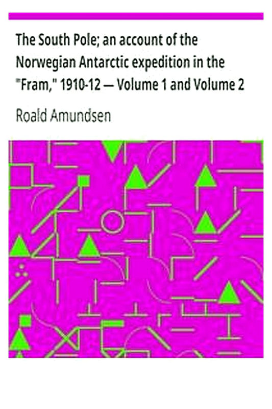 The South Pole an account of the Norwegian Antarctic expedition in the "Fram," 1910-12 — Volume 1 and Volume 2