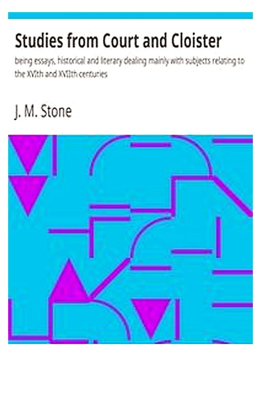 Studies from Court and Cloister: being essays, historical and literary dealing mainly with subjects relating to the XVIth and XVIIth centuries